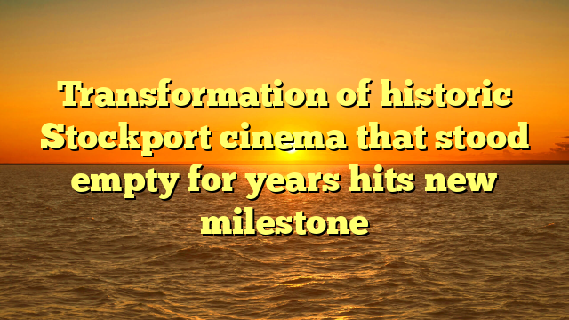 Transformation of historic Stockport cinema that stood empty for years hits new milestone 